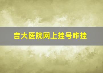 吉大医院网上挂号咋挂