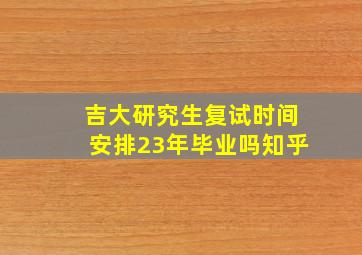 吉大研究生复试时间安排23年毕业吗知乎