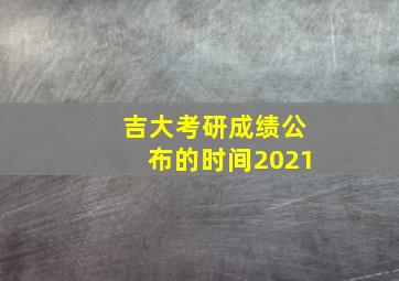 吉大考研成绩公布的时间2021