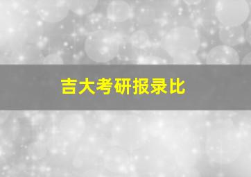 吉大考研报录比