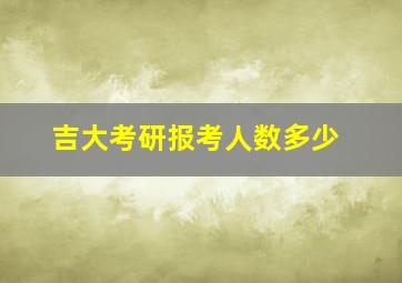 吉大考研报考人数多少