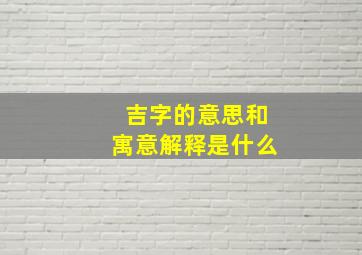 吉字的意思和寓意解释是什么