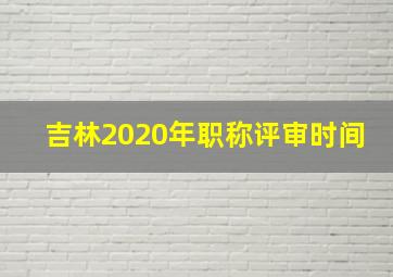 吉林2020年职称评审时间