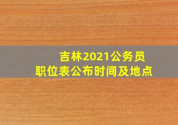 吉林2021公务员职位表公布时间及地点