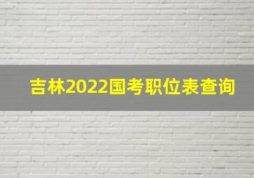 吉林2022国考职位表查询