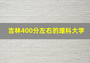 吉林400分左右的理科大学