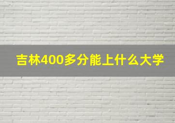 吉林400多分能上什么大学