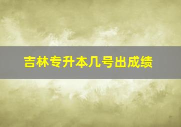 吉林专升本几号出成绩