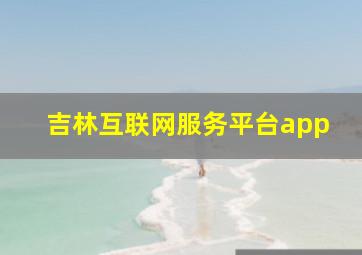 吉林互联网服务平台app