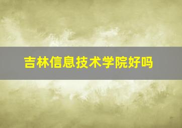 吉林信息技术学院好吗