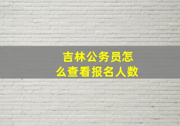 吉林公务员怎么查看报名人数