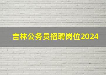 吉林公务员招聘岗位2024