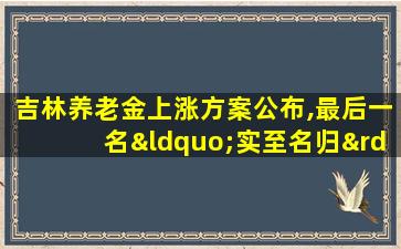 吉林养老金上涨方案公布,最后一名“实至名归”