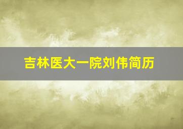 吉林医大一院刘伟简历