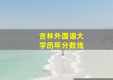 吉林外国语大学历年分数线