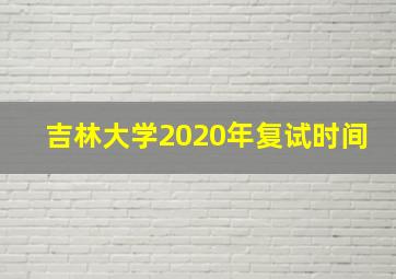 吉林大学2020年复试时间