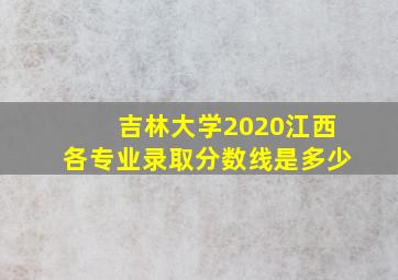 吉林大学2020江西各专业录取分数线是多少