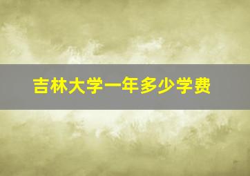 吉林大学一年多少学费