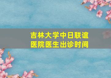 吉林大学中日联谊医院医生出诊时间