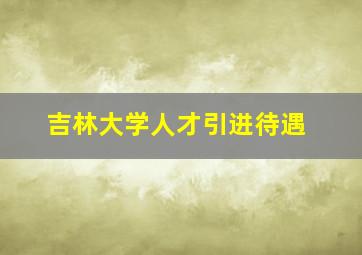 吉林大学人才引进待遇