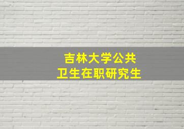 吉林大学公共卫生在职研究生