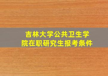 吉林大学公共卫生学院在职研究生报考条件