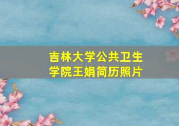 吉林大学公共卫生学院王娟简历照片