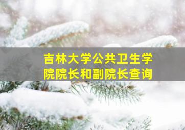 吉林大学公共卫生学院院长和副院长查询