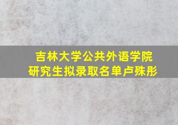 吉林大学公共外语学院研究生拟录取名单卢殊彤