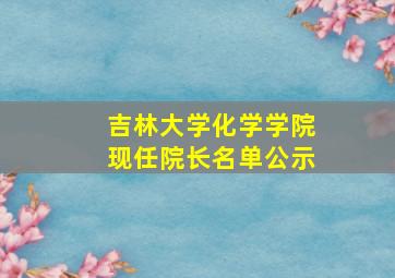 吉林大学化学学院现任院长名单公示