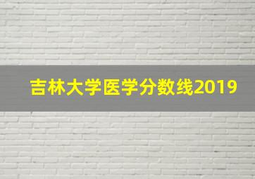 吉林大学医学分数线2019