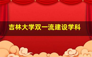 吉林大学双一流建设学科