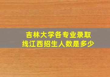 吉林大学各专业录取线江西招生人数是多少