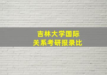 吉林大学国际关系考研报录比