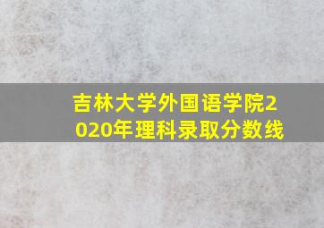 吉林大学外国语学院2020年理科录取分数线