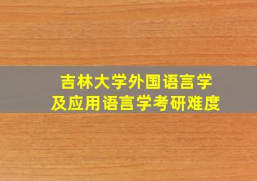 吉林大学外国语言学及应用语言学考研难度