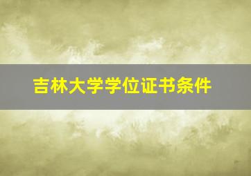 吉林大学学位证书条件