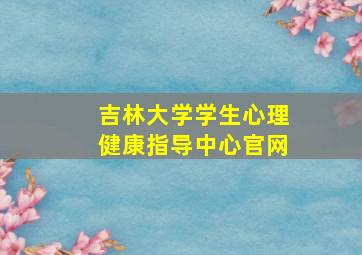 吉林大学学生心理健康指导中心官网