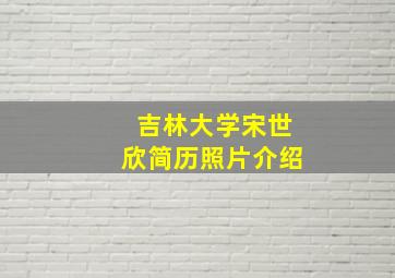 吉林大学宋世欣简历照片介绍