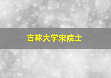 吉林大学宋院士