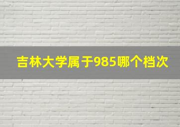 吉林大学属于985哪个档次