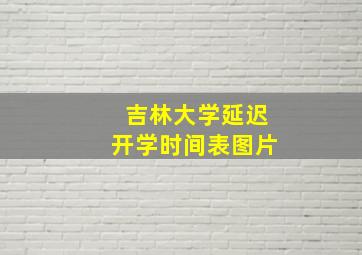 吉林大学延迟开学时间表图片