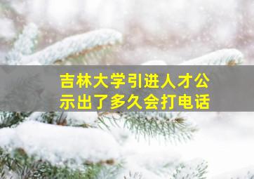 吉林大学引进人才公示出了多久会打电话