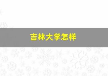 吉林大学怎样