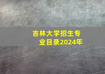 吉林大学招生专业目录2024年