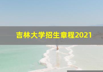 吉林大学招生章程2021