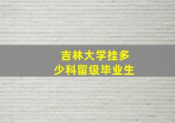 吉林大学挂多少科留级毕业生