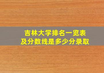 吉林大学排名一览表及分数线是多少分录取