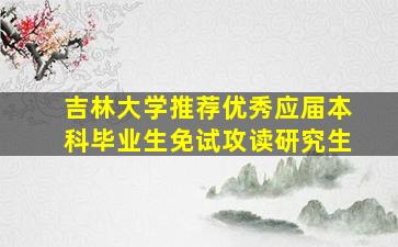 吉林大学推荐优秀应届本科毕业生免试攻读研究生