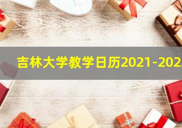 吉林大学教学日历2021-2022